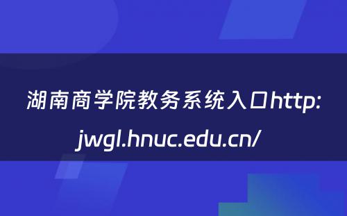 湖南商学院教务系统入口http:jwgl.hnuc.edu.cn/ 