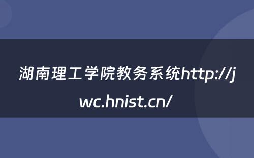湖南理工学院教务系统http://jwc.hnist.cn/ 