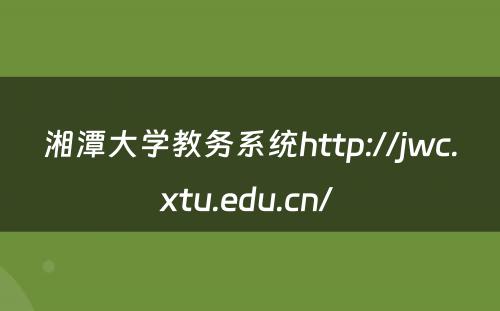 湘潭大学教务系统http://jwc.xtu.edu.cn/ 