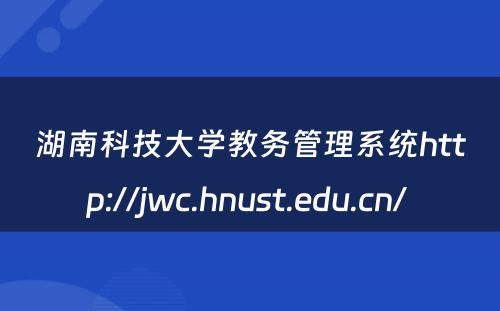 湖南科技大学教务管理系统http://jwc.hnust.edu.cn/ 