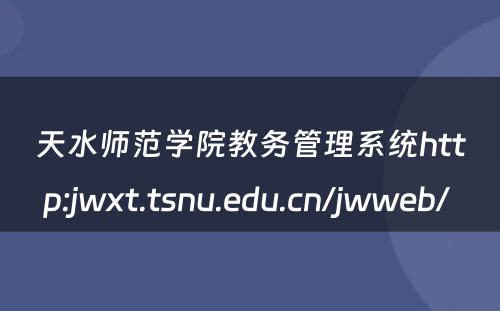 天水师范学院教务管理系统http:jwxt.tsnu.edu.cn/jwweb/ 