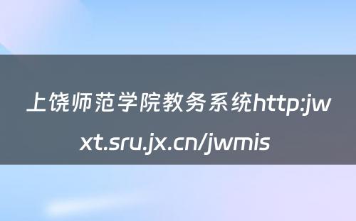 上饶师范学院教务系统http:jwxt.sru.jx.cn/jwmis 