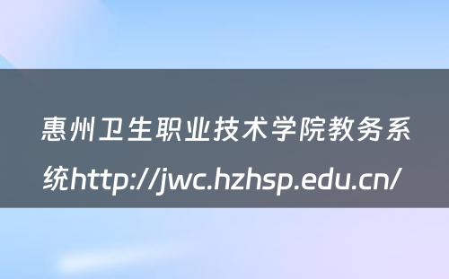 惠州卫生职业技术学院教务系统http://jwc.hzhsp.edu.cn/ 