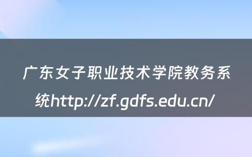 广东女子职业技术学院教务系统http://zf.gdfs.edu.cn/ 