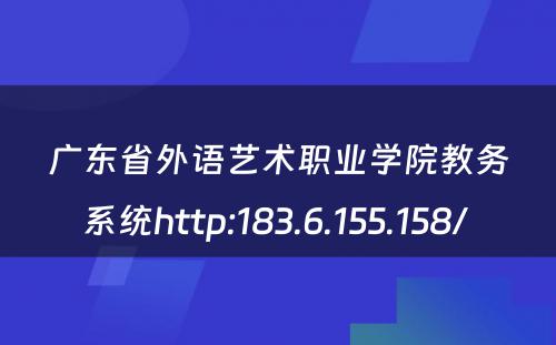 广东省外语艺术职业学院教务系统http:183.6.155.158/ 