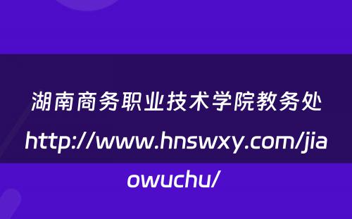 湖南商务职业技术学院教务处http://www.hnswxy.com/jiaowuchu/ 