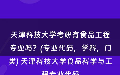 天津科技大学考研有食品工程专业吗？(专业代码，学科，门类) 天津科技大学食品科学与工程专业代码