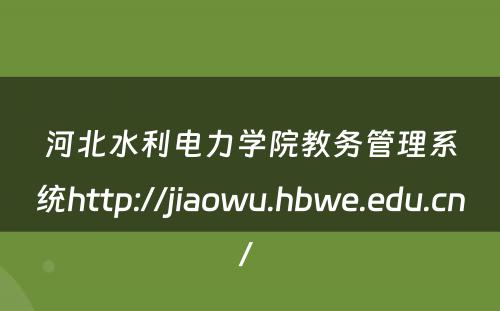 河北水利电力学院教务管理系统http://jiaowu.hbwe.edu.cn/ 