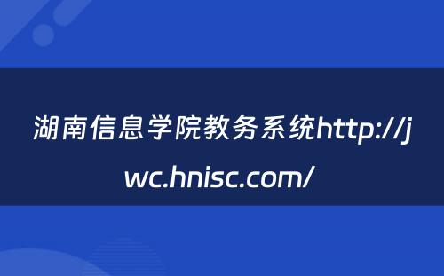 湖南信息学院教务系统http://jwc.hnisc.com/ 
