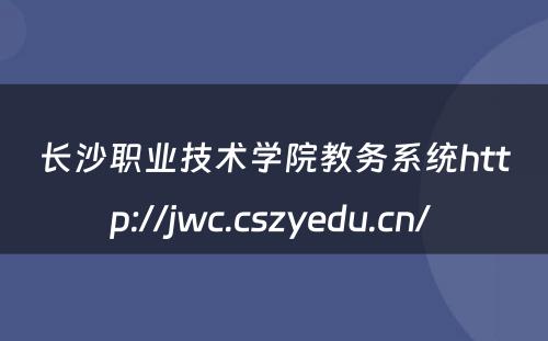长沙职业技术学院教务系统http://jwc.cszyedu.cn/ 
