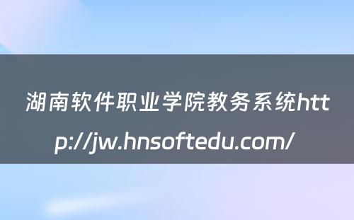 湖南软件职业学院教务系统http://jw.hnsoftedu.com/ 