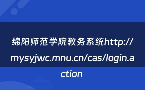 绵阳师范学院教务系统http://mysyjwc.mnu.cn/cas/login.action 