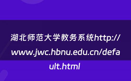 湖北师范大学教务系统http://www.jwc.hbnu.edu.cn/default.html 