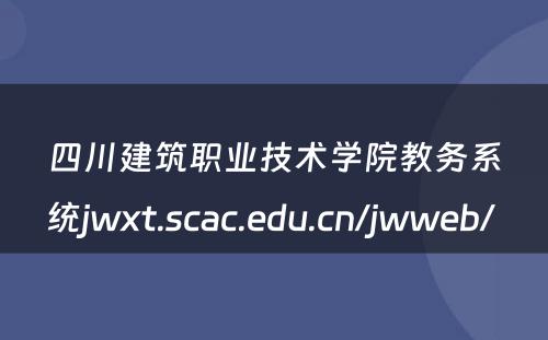 四川建筑职业技术学院教务系统jwxt.scac.edu.cn/jwweb/ 