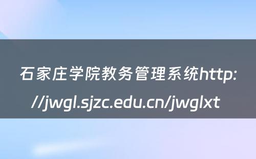 石家庄学院教务管理系统http://jwgl.sjzc.edu.cn/jwglxt 