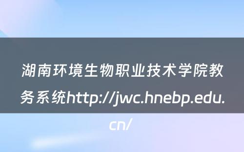 湖南环境生物职业技术学院教务系统http://jwc.hnebp.edu.cn/ 