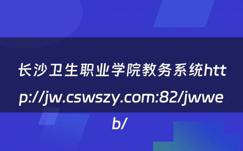 长沙卫生职业学院教务系统http://jw.cswszy.com:82/jwweb/ 
