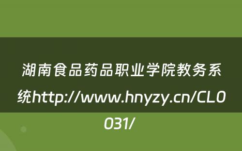 湖南食品药品职业学院教务系统http://www.hnyzy.cn/CL0031/ 