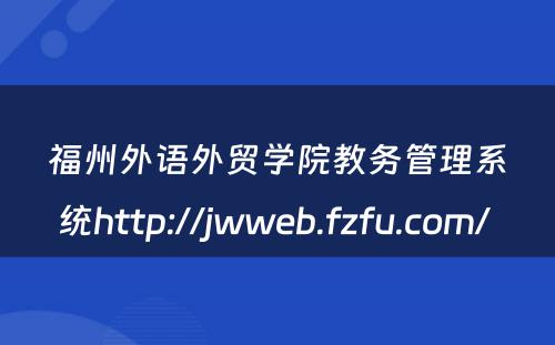 福州外语外贸学院教务管理系统http://jwweb.fzfu.com/ 