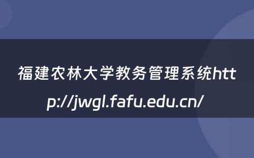 福建农林大学教务管理系统http://jwgl.fafu.edu.cn/ 