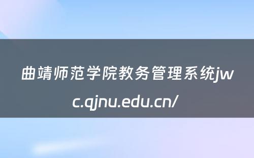 曲靖师范学院教务管理系统jwc.qjnu.edu.cn/ 