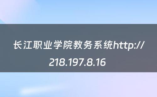 长江职业学院教务系统http://218.197.8.16 