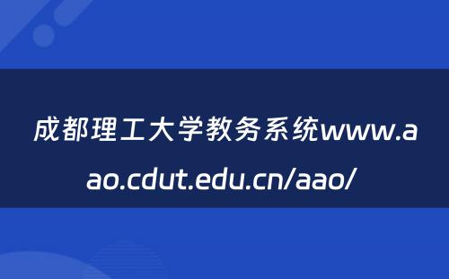 成都理工大学教务系统www.aao.cdut.edu.cn/aao/ 