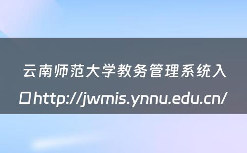 云南师范大学教务管理系统入口http://jwmis.ynnu.edu.cn/ 