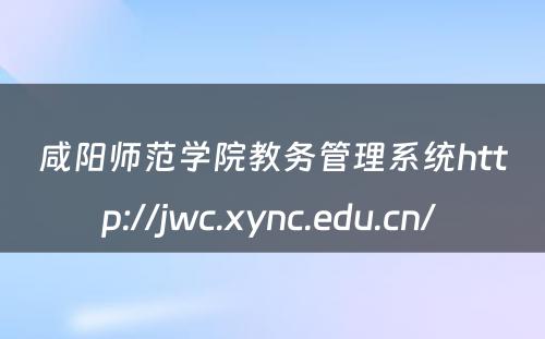 咸阳师范学院教务管理系统http://jwc.xync.edu.cn/ 