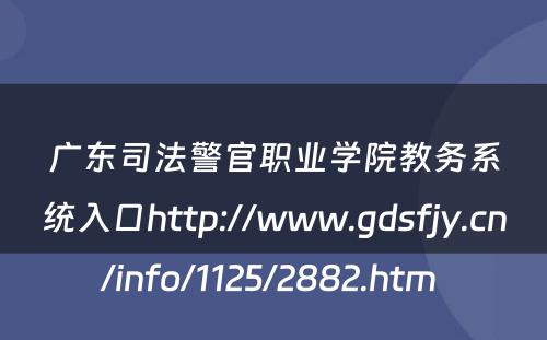 广东司法警官职业学院教务系统入口http://www.gdsfjy.cn/info/1125/2882.htm 