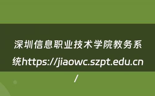 深圳信息职业技术学院教务系统https://jiaowc.szpt.edu.cn/ 