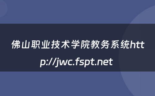 佛山职业技术学院教务系统http://jwc.fspt.net 