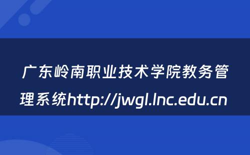 广东岭南职业技术学院教务管理系统http://jwgl.lnc.edu.cn 