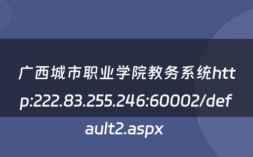 广西城市职业学院教务系统http:222.83.255.246:60002/default2.aspx 