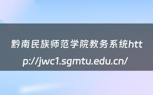 黔南民族师范学院教务系统http://jwc1.sgmtu.edu.cn/ 