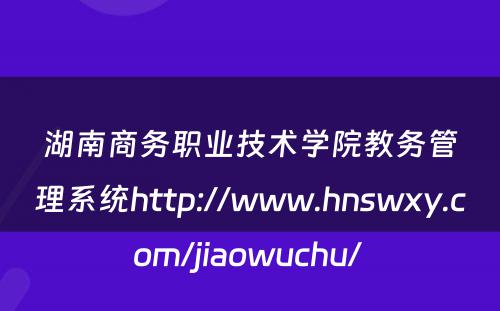 湖南商务职业技术学院教务管理系统http://www.hnswxy.com/jiaowuchu/ 