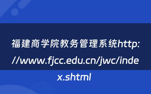 福建商学院教务管理系统http://www.fjcc.edu.cn/jwc/index.shtml 