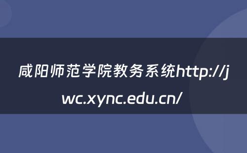 咸阳师范学院教务系统http://jwc.xync.edu.cn/ 