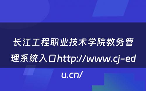 长江工程职业技术学院教务管理系统入口http://www.cj-edu.cn/ 