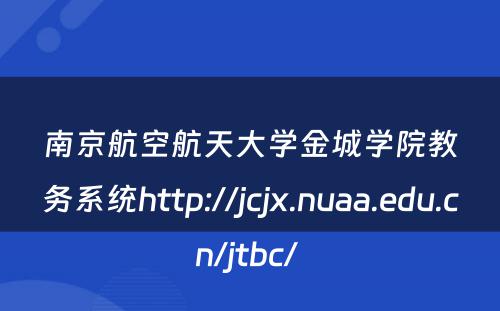 南京航空航天大学金城学院教务系统http://jcjx.nuaa.edu.cn/jtbc/ 