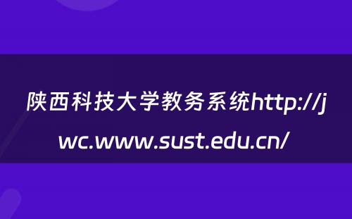 陕西科技大学教务系统http://jwc.www.sust.edu.cn/ 