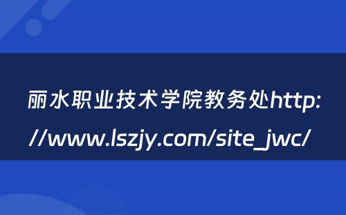 丽水职业技术学院教务处http://www.lszjy.com/site_jwc/ 