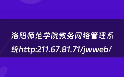 洛阳师范学院教务网络管理系统http:211.67.81.71/jwweb/ 