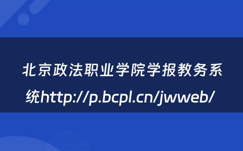 北京政法职业学院学报教务系统http://p.bcpl.cn/jwweb/ 