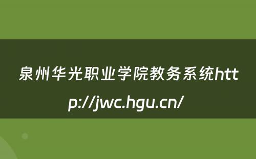 泉州华光职业学院教务系统http://jwc.hgu.cn/ 