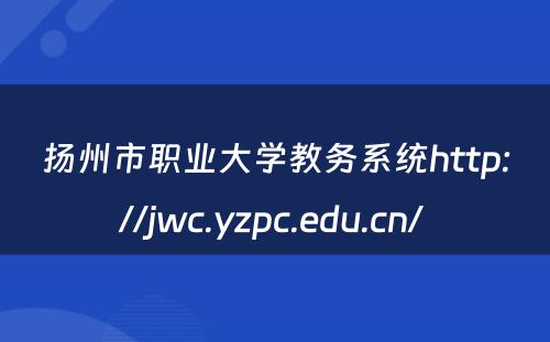 扬州市职业大学教务系统http://jwc.yzpc.edu.cn/ 