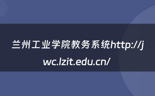 兰州工业学院教务系统http://jwc.lzit.edu.cn/ 
