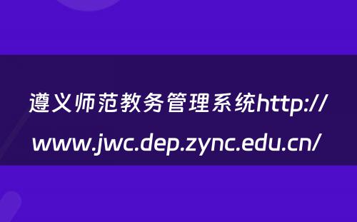 遵义师范教务管理系统http://www.jwc.dep.zync.edu.cn/ 