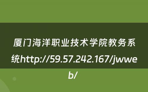 厦门海洋职业技术学院教务系统http://59.57.242.167/jwweb/ 