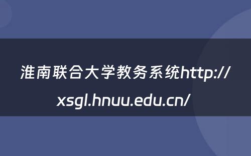 淮南联合大学教务系统http://xsgl.hnuu.edu.cn/ 